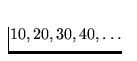 $10, 20, 30, 40, \ldots$