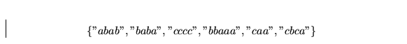 \begin{displaymath}
\{''abab'', ''baba'', ''cccc'', ''bbaaa'', ''caa'', ''cbca''\}\end{displaymath}
