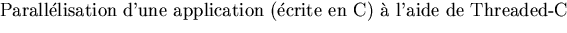 $\textstyle\parbox{5in}{Parall\'elisation d'une application (\'ecrite en C) \`a l'aide
de Threaded-C}$