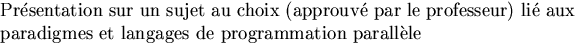 $\textstyle\parbox{5in}{Pr\'esentation sur un sujet au choix (approuv\'e par le
professeur) li\'e aux paradigmes et langages de programmation
parall\`ele}$