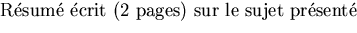 $\textstyle\parbox{5in}{R\'esum\'e \'ecrit (2 pages) sur le sujet pr\'esent\'e}$